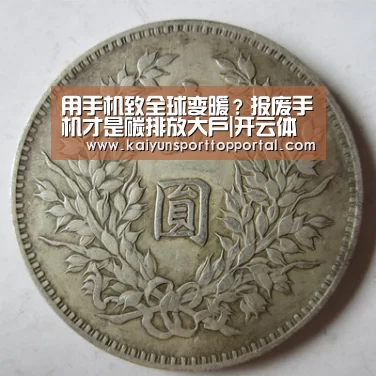 用手机致全球变暖?报废手机才是碳排放大户|开云体育(图4) 开云体育